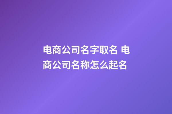 电商公司名字取名 电商公司名称怎么起名